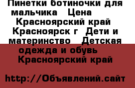 Пинетки-ботиночки для мальчика › Цена ­ 250 - Красноярский край, Красноярск г. Дети и материнство » Детская одежда и обувь   . Красноярский край